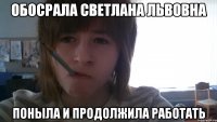 Обосрала светлана львовна Поныла и продолжила работать
