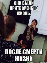 они были притворены в жизнь, после смерти жизни