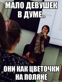 мало девушек в думе.. они как цветочки на поляне