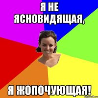 Я не ясновидящая, я жопочующая!