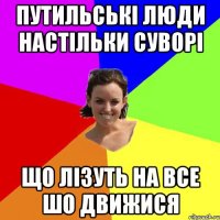 путильські люди настільки суворі що лізуть на все шо движися