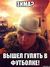 Зима? Вышел гулять в футболке!