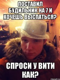 Поставил будильник на 7 и хочешь выспаться? Спроси у вити как?