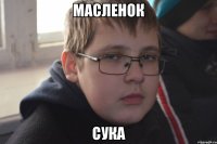 МАСЛЕНОК СУКА