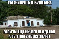 Ты живешь в Буялыке если ты еще ничего не сделал, а об этом уже все знают