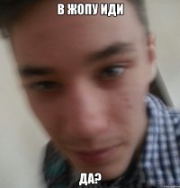 В жопу иди Да?