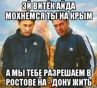 Эй Витёк айда мохнёмся ты на Крым А мы тебе разрешаем в Ростове на - Дону жить