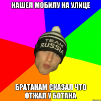 нашел мобилу на улице братанам сказал что отжал у ботана