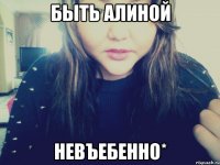 Быть Алиной Невъебенно*