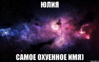 Юлия самое охуенное имя)