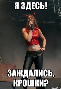 Я здесь! Заждались, крошки?