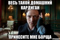 весь такой домашний кардиган принесите мне борща