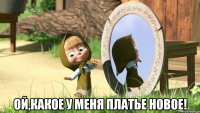 Ой,какое у меня платье новое!