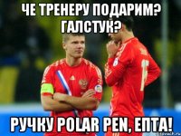 Че тренеру подарим? Галстук? Ручку Polar Pen, епта!