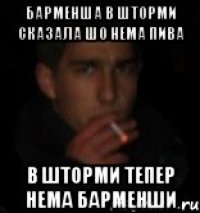 Барменша в Шторми сказала шо нема пива В Шторми тепер нема барменши