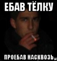 Ебав тёлку Проебав насквозь