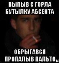 Выпыв с горла бутылку абсента Обрыгався пропалыв пальто