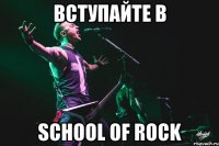 вступайте в School of Rock