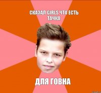 сказал girls что есть тачка для говна