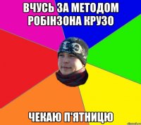 вчусь за методом Робінзона Крузо чекаю п'ятницю