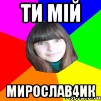 Ти мій Мирослав4ик