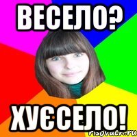 весело? хуєсело!