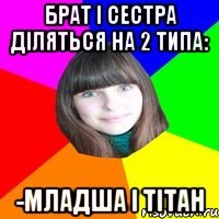 Брат і сестра діляться на 2 типа: -младша і тітан