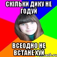 Скільки дику не годуй всеодно не встане хуй