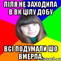 Ліля не заходила в ВК цілу добу Всі подумали шо вмерла.