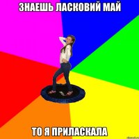 знаешь ласковий май то я приласкала