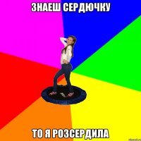 знаеш сердючку то я розсердила