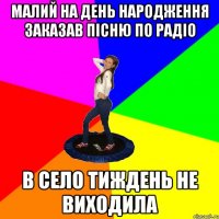 малий на день народження заказав пісню по радіо в село тиждень не виходила