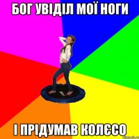 Бог увіділ мої ноги і прідумав колєсо