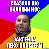 CКАЗАЛИ ШО ВИЛИКИЙ НОС ЗАКЛЕИЛА ЛЕКО-ПЛАСТЕРМ
