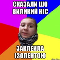 CКАЗАЛИ ШО ВИЛИКИЙ НІС ЗАКЛЕИЛА ІЗОЛЕНТОЮ