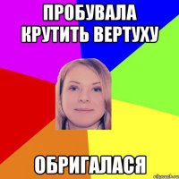 пробувала крутить вертуху обригалася