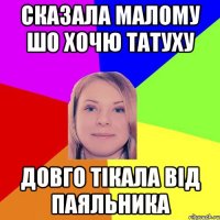 сказала малому шо хочю татуху довго тікала від паяльника