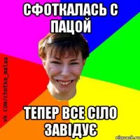 сфоткалась с пацой тепер все сіло завідує