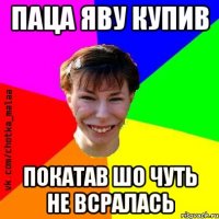 Паца яву купив Покатав шо чуть не всралась