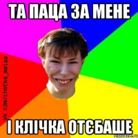 Та паца за мене і клічка отєбаше
