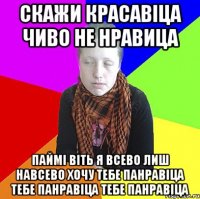скажи красавіца чиво не нравица паймі віть я всево лиш навсево хочу тебе панравіца тебе панравіца тебе панравіца