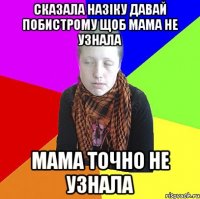 Сказала назіку давай побистрому щоб мама не узнала мама точно не узнала