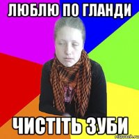 люблю по гланди чистіть зуби