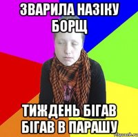 Зварила назіку борщ тиждень бігав бігав в парашу