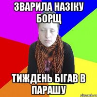 Зварила назіку борщ тиждень бігав в парашу
