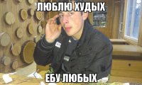 Люблю худых Ебу любых