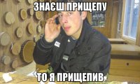 знаєш прищепу то я прищепив