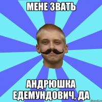 мене звать Андрюшка Едемундович, да