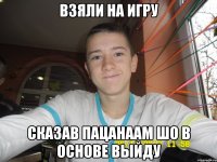Взяли на игру Сказав пацанаам шо в основе выйду
