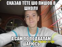Сказав тёте шо пишов в школу А сам по подвалам шарюсь